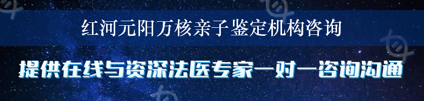 红河元阳万核亲子鉴定机构咨询